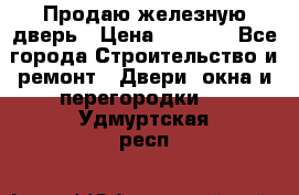 Продаю железную дверь › Цена ­ 5 000 - Все города Строительство и ремонт » Двери, окна и перегородки   . Удмуртская респ.